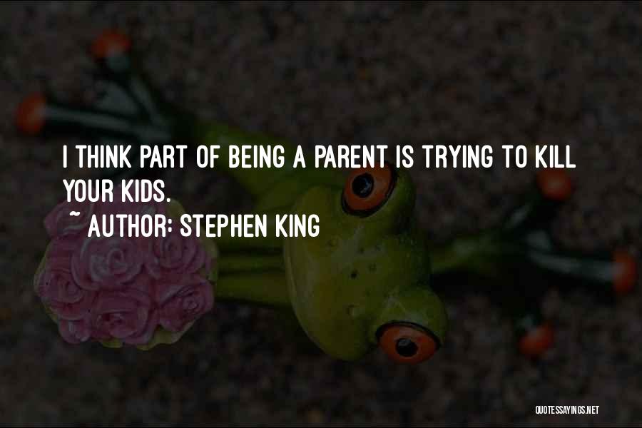 Stephen King Quotes: I Think Part Of Being A Parent Is Trying To Kill Your Kids.