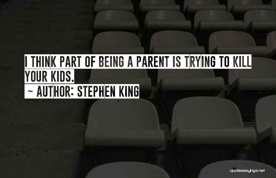 Stephen King Quotes: I Think Part Of Being A Parent Is Trying To Kill Your Kids.