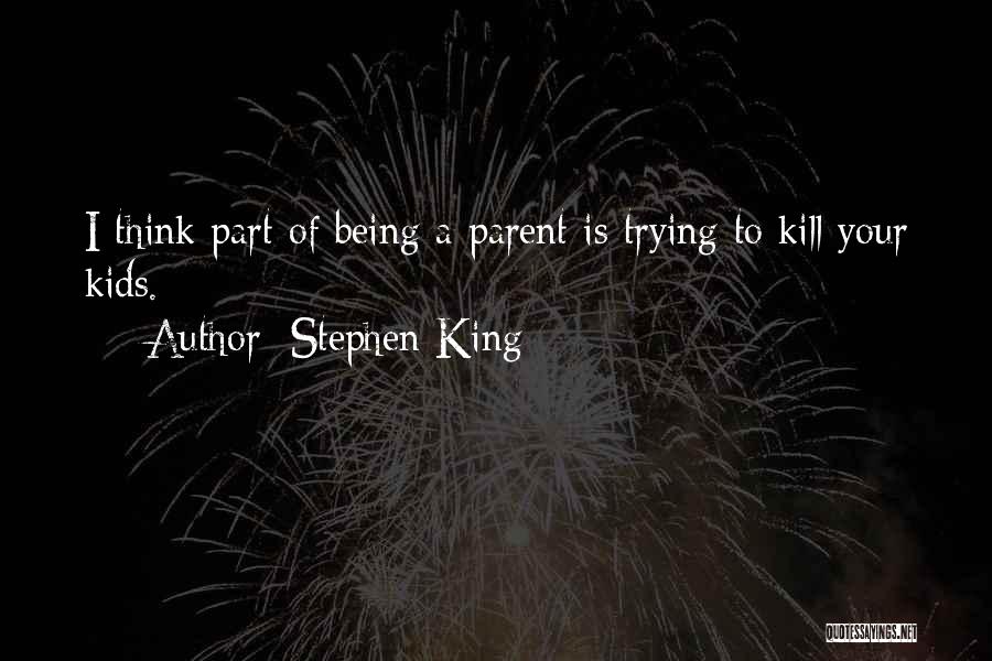Stephen King Quotes: I Think Part Of Being A Parent Is Trying To Kill Your Kids.