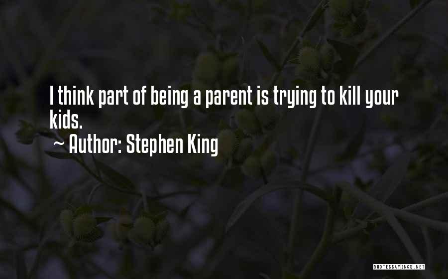 Stephen King Quotes: I Think Part Of Being A Parent Is Trying To Kill Your Kids.
