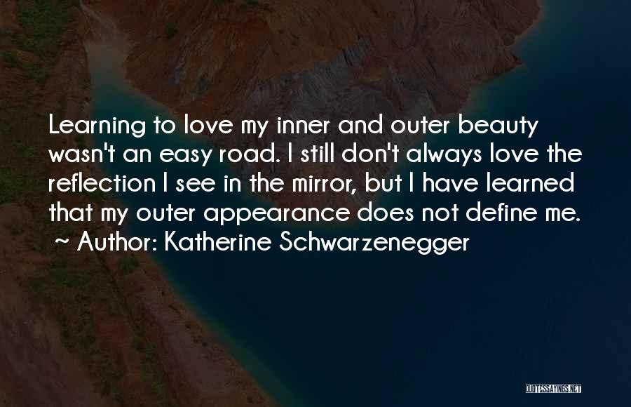 Katherine Schwarzenegger Quotes: Learning To Love My Inner And Outer Beauty Wasn't An Easy Road. I Still Don't Always Love The Reflection I