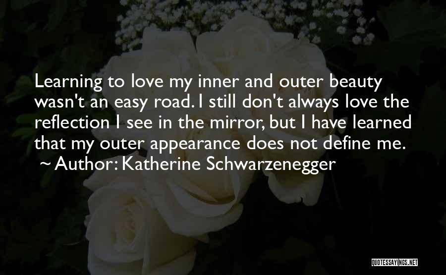 Katherine Schwarzenegger Quotes: Learning To Love My Inner And Outer Beauty Wasn't An Easy Road. I Still Don't Always Love The Reflection I