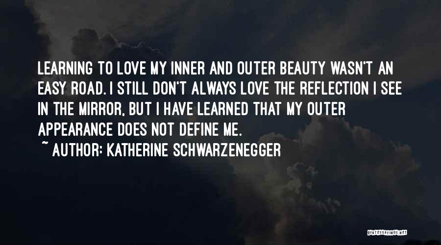 Katherine Schwarzenegger Quotes: Learning To Love My Inner And Outer Beauty Wasn't An Easy Road. I Still Don't Always Love The Reflection I