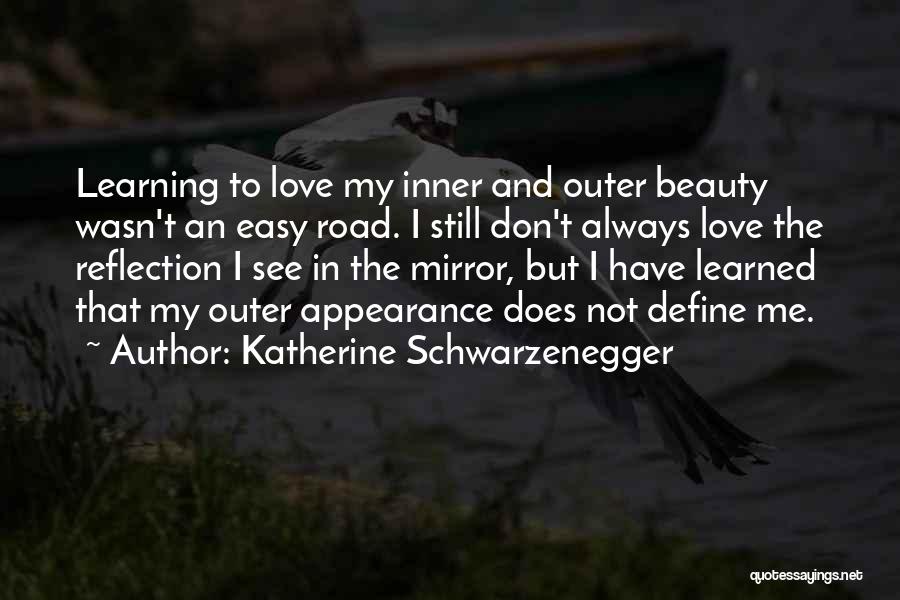 Katherine Schwarzenegger Quotes: Learning To Love My Inner And Outer Beauty Wasn't An Easy Road. I Still Don't Always Love The Reflection I