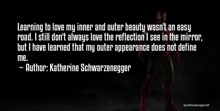 Katherine Schwarzenegger Quotes: Learning To Love My Inner And Outer Beauty Wasn't An Easy Road. I Still Don't Always Love The Reflection I