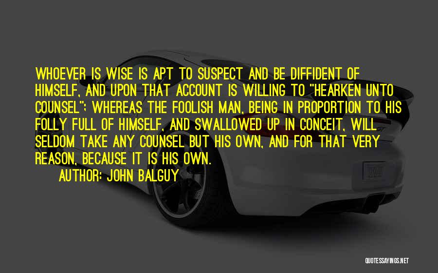 John Balguy Quotes: Whoever Is Wise Is Apt To Suspect And Be Diffident Of Himself, And Upon That Account Is Willing To Hearken