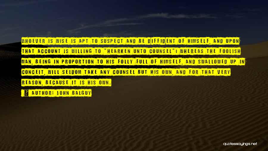 John Balguy Quotes: Whoever Is Wise Is Apt To Suspect And Be Diffident Of Himself, And Upon That Account Is Willing To Hearken