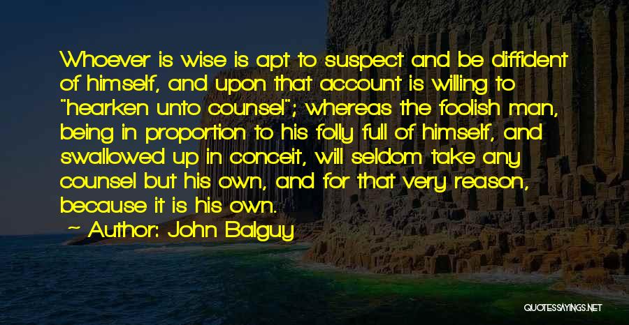 John Balguy Quotes: Whoever Is Wise Is Apt To Suspect And Be Diffident Of Himself, And Upon That Account Is Willing To Hearken