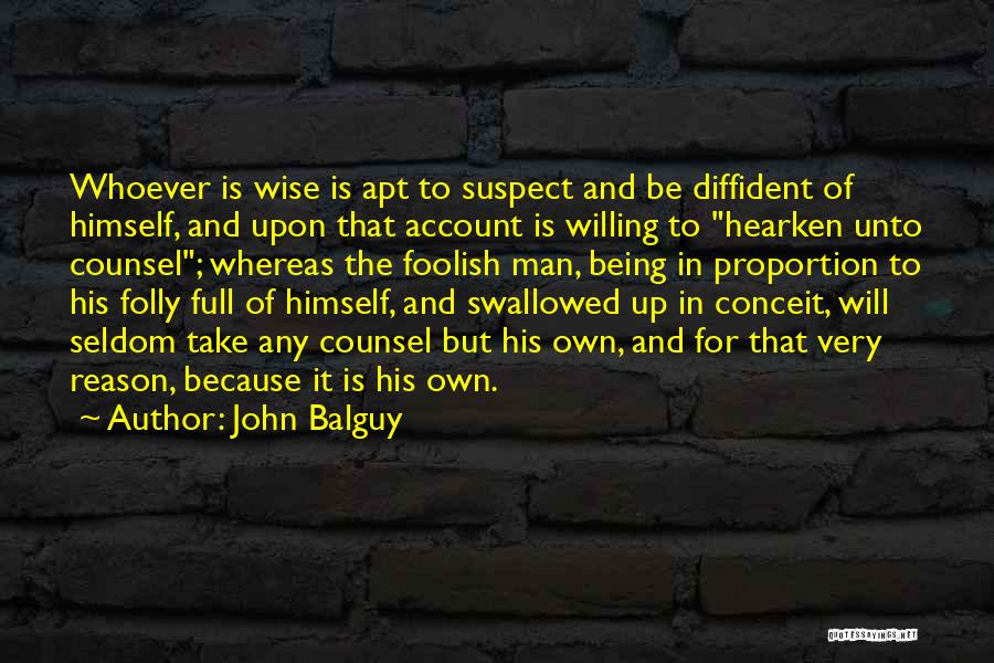 John Balguy Quotes: Whoever Is Wise Is Apt To Suspect And Be Diffident Of Himself, And Upon That Account Is Willing To Hearken