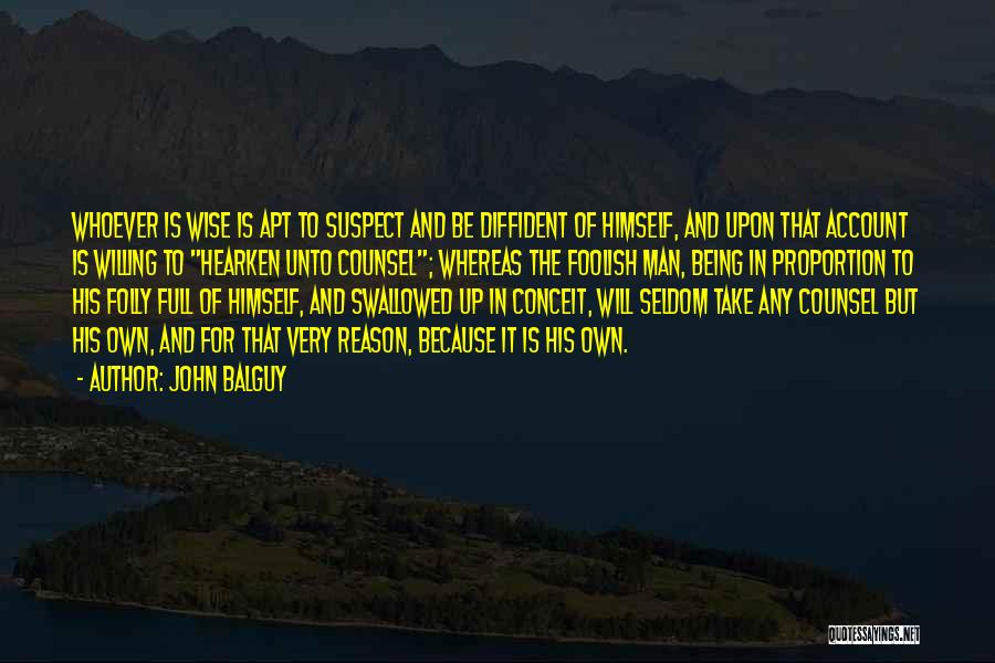John Balguy Quotes: Whoever Is Wise Is Apt To Suspect And Be Diffident Of Himself, And Upon That Account Is Willing To Hearken