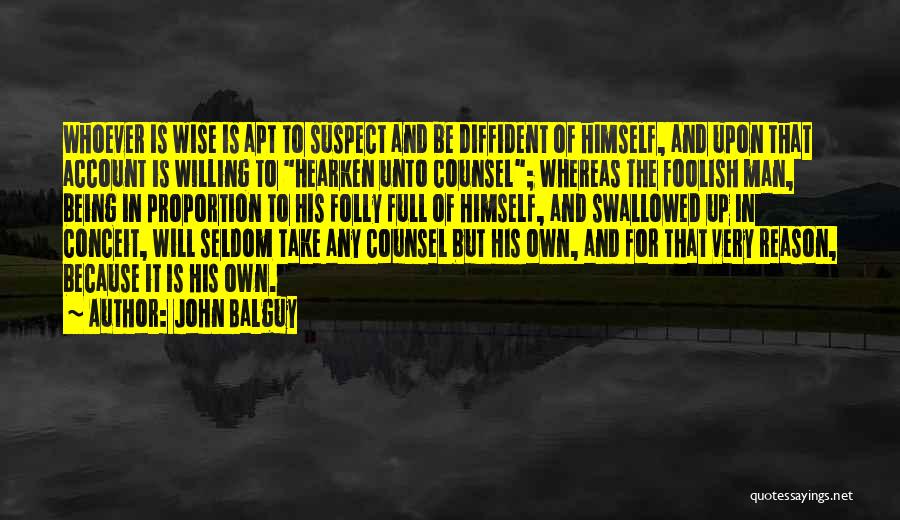 John Balguy Quotes: Whoever Is Wise Is Apt To Suspect And Be Diffident Of Himself, And Upon That Account Is Willing To Hearken