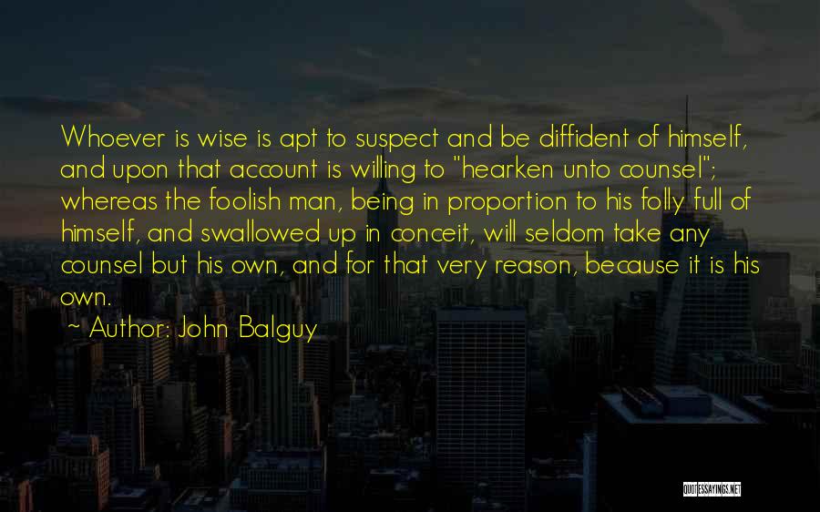 John Balguy Quotes: Whoever Is Wise Is Apt To Suspect And Be Diffident Of Himself, And Upon That Account Is Willing To Hearken