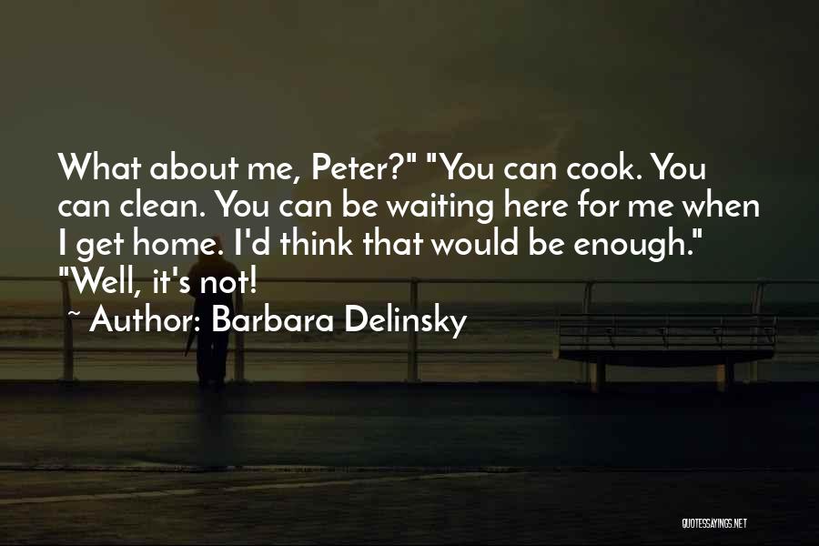 Barbara Delinsky Quotes: What About Me, Peter? You Can Cook. You Can Clean. You Can Be Waiting Here For Me When I Get