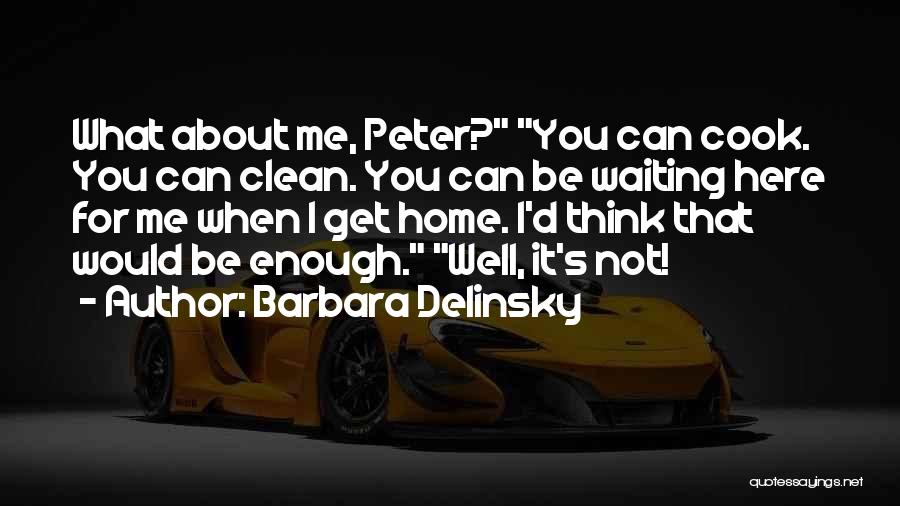 Barbara Delinsky Quotes: What About Me, Peter? You Can Cook. You Can Clean. You Can Be Waiting Here For Me When I Get