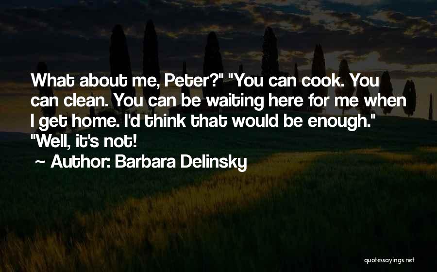Barbara Delinsky Quotes: What About Me, Peter? You Can Cook. You Can Clean. You Can Be Waiting Here For Me When I Get