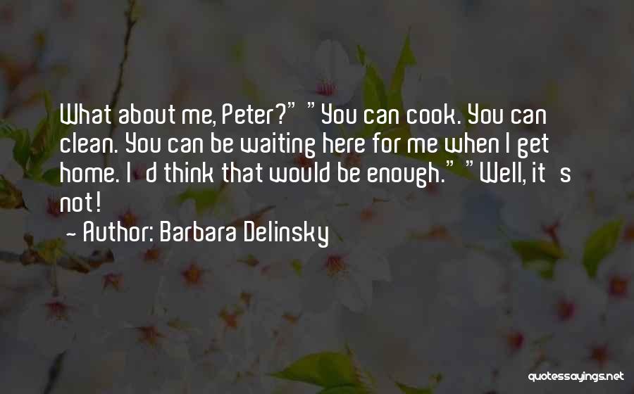 Barbara Delinsky Quotes: What About Me, Peter? You Can Cook. You Can Clean. You Can Be Waiting Here For Me When I Get