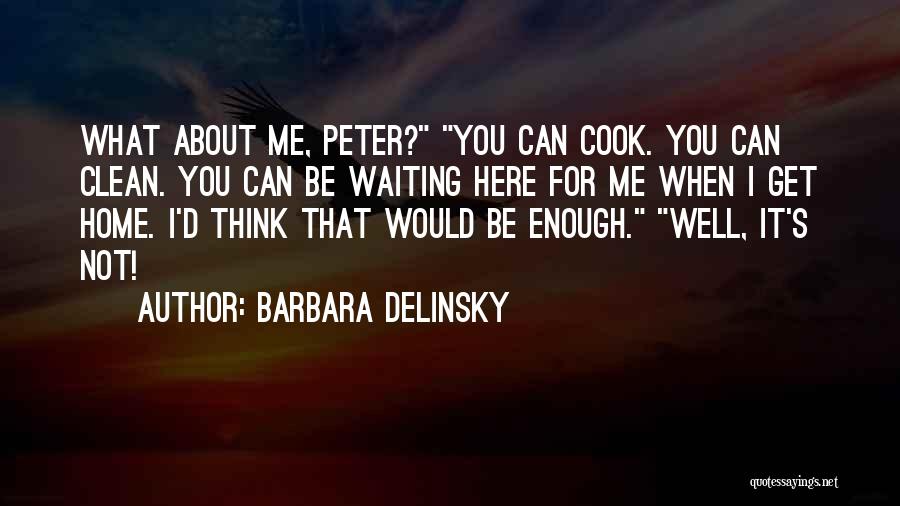 Barbara Delinsky Quotes: What About Me, Peter? You Can Cook. You Can Clean. You Can Be Waiting Here For Me When I Get