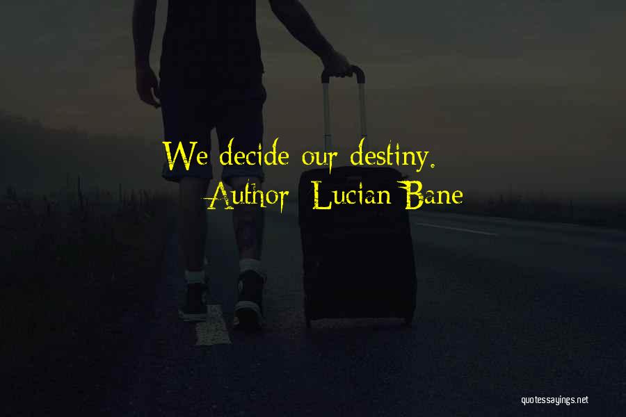 Lucian Bane Quotes: We Decide Our Destiny.