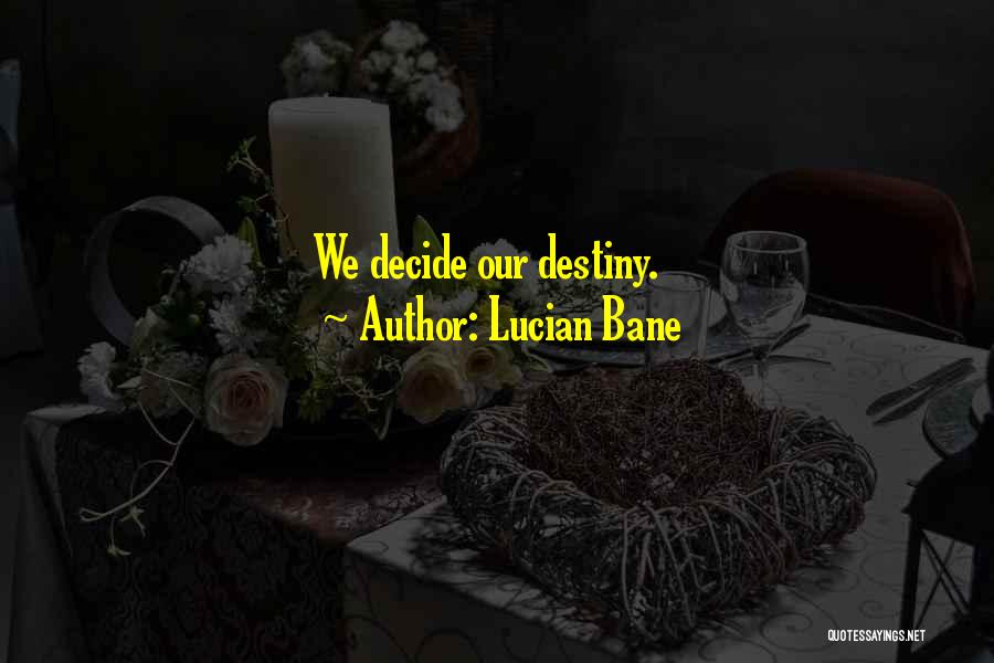 Lucian Bane Quotes: We Decide Our Destiny.