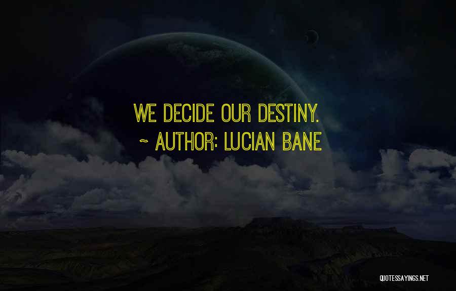 Lucian Bane Quotes: We Decide Our Destiny.