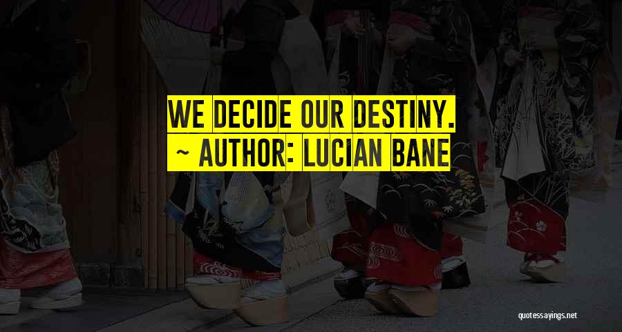 Lucian Bane Quotes: We Decide Our Destiny.