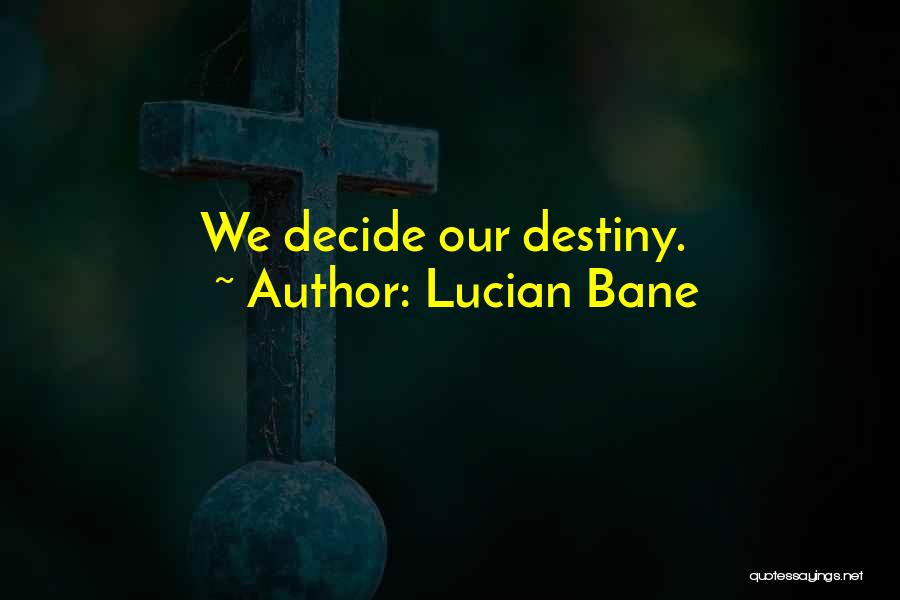 Lucian Bane Quotes: We Decide Our Destiny.