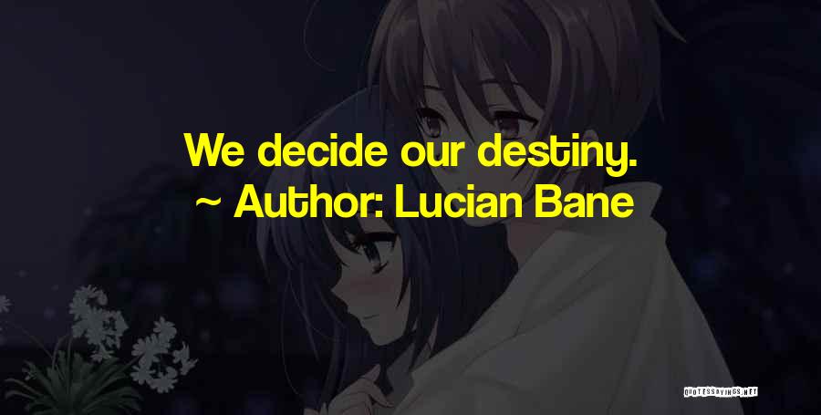 Lucian Bane Quotes: We Decide Our Destiny.