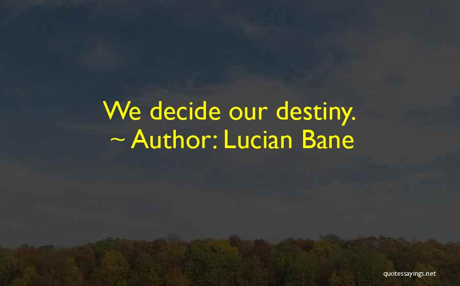 Lucian Bane Quotes: We Decide Our Destiny.