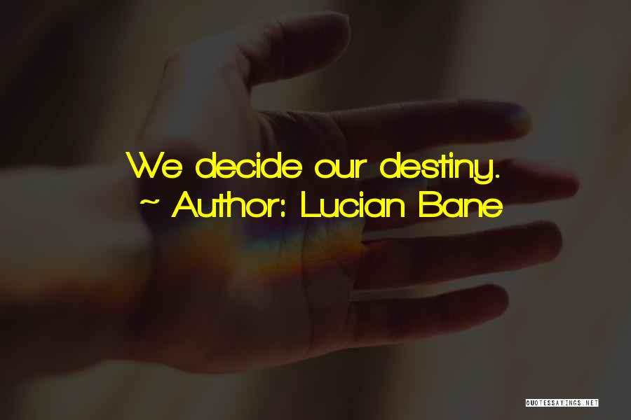 Lucian Bane Quotes: We Decide Our Destiny.