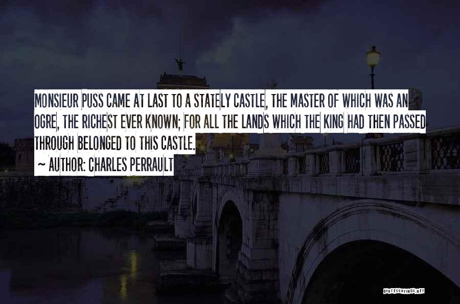 Charles Perrault Quotes: Monsieur Puss Came At Last To A Stately Castle, The Master Of Which Was An Ogre, The Richest Ever Known;