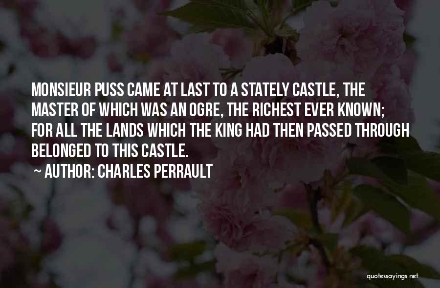 Charles Perrault Quotes: Monsieur Puss Came At Last To A Stately Castle, The Master Of Which Was An Ogre, The Richest Ever Known;