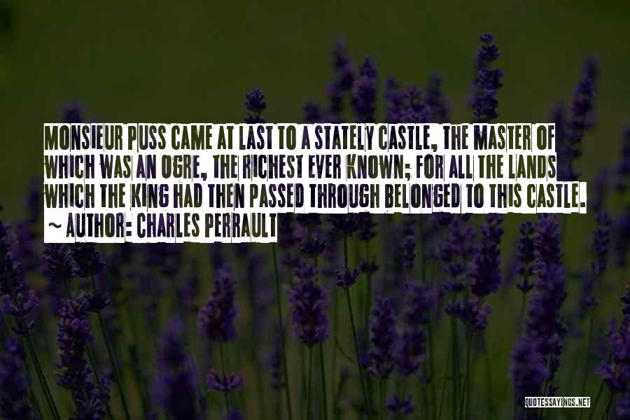 Charles Perrault Quotes: Monsieur Puss Came At Last To A Stately Castle, The Master Of Which Was An Ogre, The Richest Ever Known;