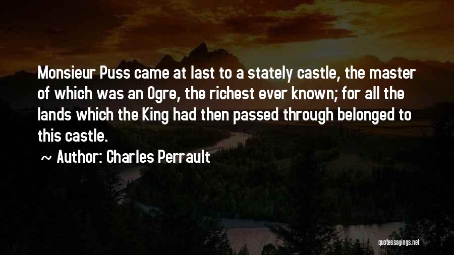 Charles Perrault Quotes: Monsieur Puss Came At Last To A Stately Castle, The Master Of Which Was An Ogre, The Richest Ever Known;