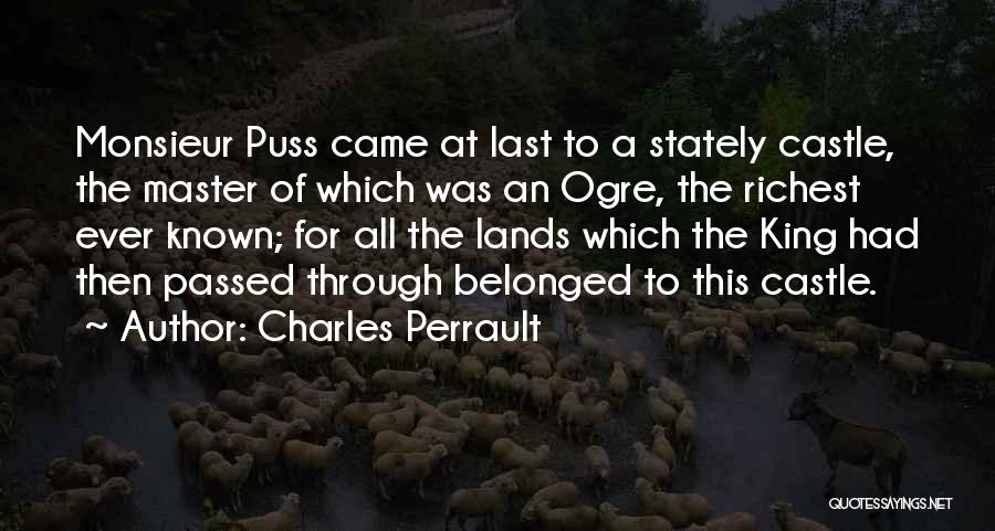 Charles Perrault Quotes: Monsieur Puss Came At Last To A Stately Castle, The Master Of Which Was An Ogre, The Richest Ever Known;