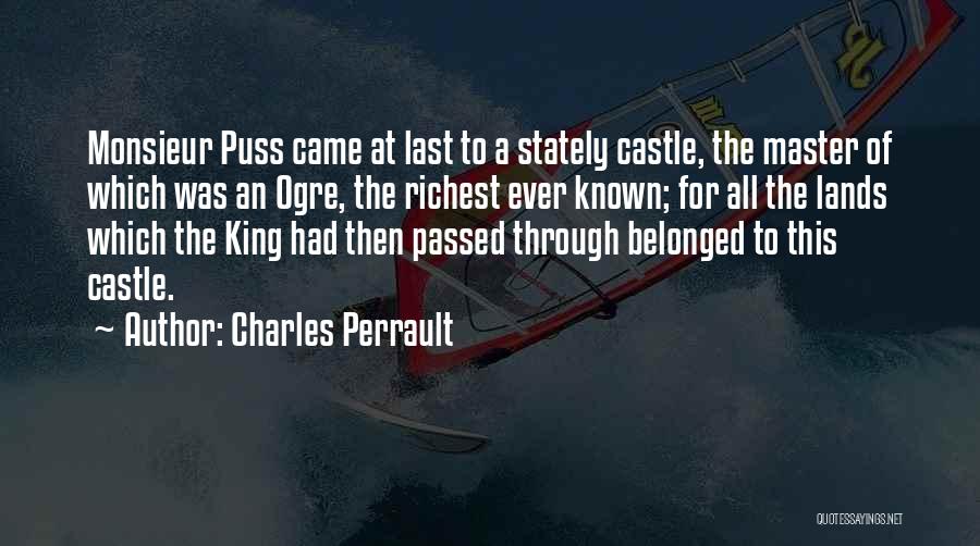 Charles Perrault Quotes: Monsieur Puss Came At Last To A Stately Castle, The Master Of Which Was An Ogre, The Richest Ever Known;