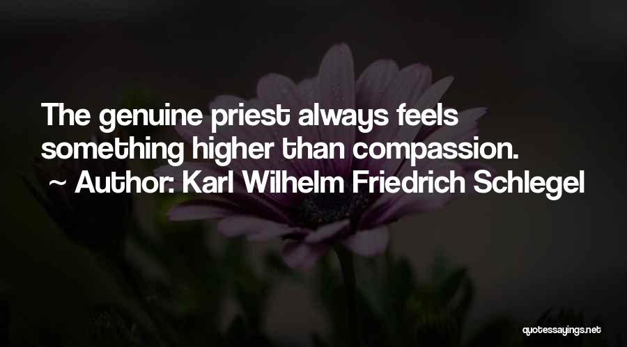 Karl Wilhelm Friedrich Schlegel Quotes: The Genuine Priest Always Feels Something Higher Than Compassion.