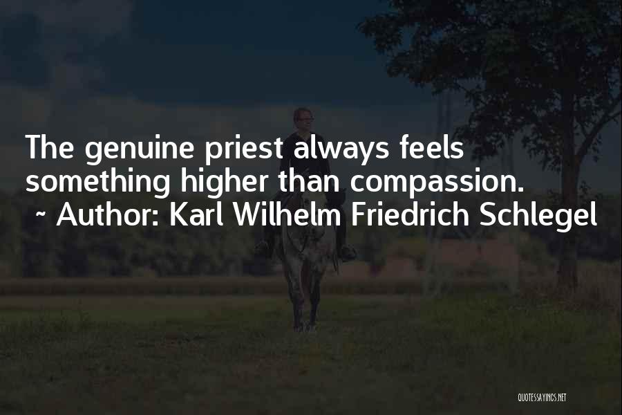Karl Wilhelm Friedrich Schlegel Quotes: The Genuine Priest Always Feels Something Higher Than Compassion.