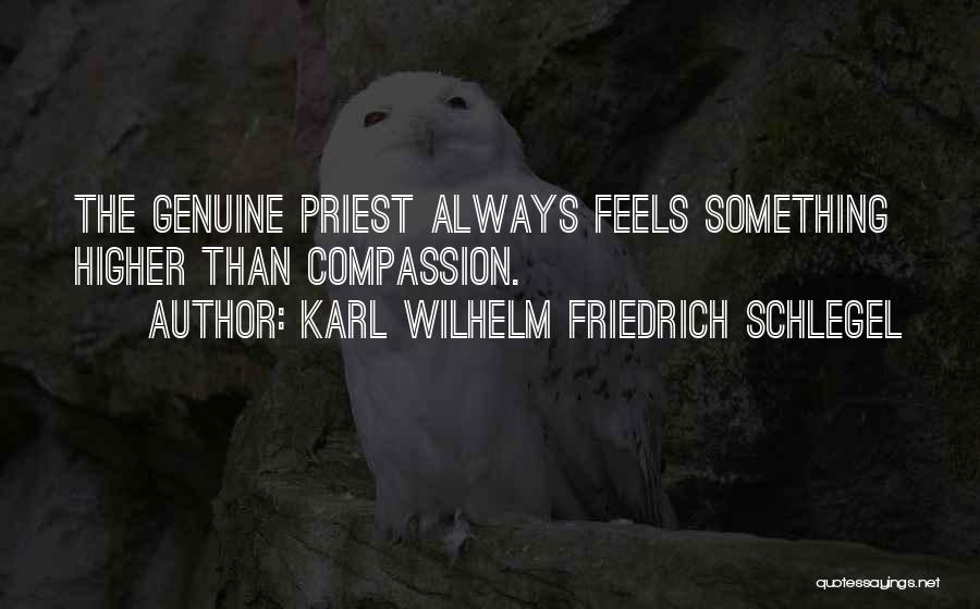 Karl Wilhelm Friedrich Schlegel Quotes: The Genuine Priest Always Feels Something Higher Than Compassion.