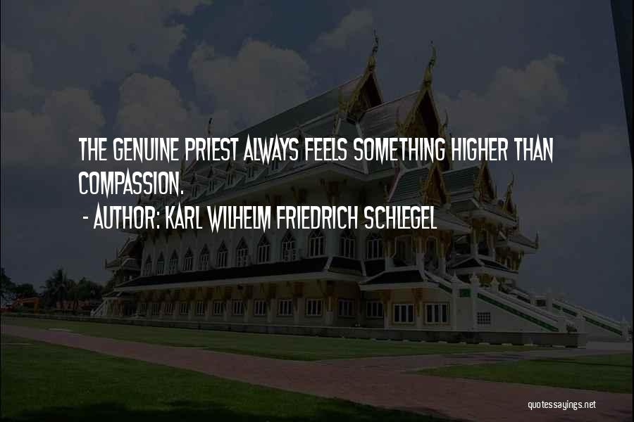 Karl Wilhelm Friedrich Schlegel Quotes: The Genuine Priest Always Feels Something Higher Than Compassion.