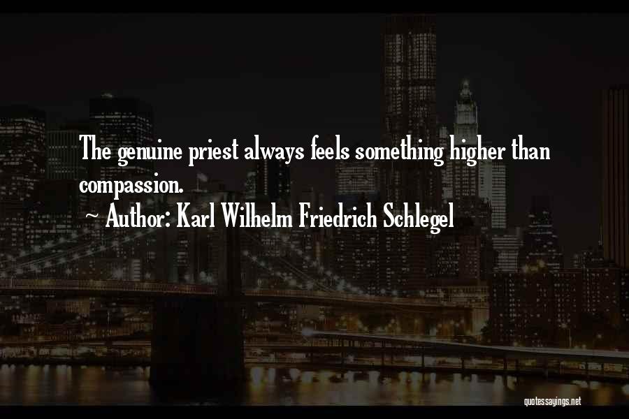 Karl Wilhelm Friedrich Schlegel Quotes: The Genuine Priest Always Feels Something Higher Than Compassion.