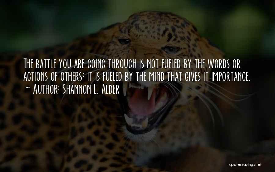 Shannon L. Alder Quotes: The Battle You Are Going Through Is Not Fueled By The Words Or Actions Of Others; It Is Fueled By