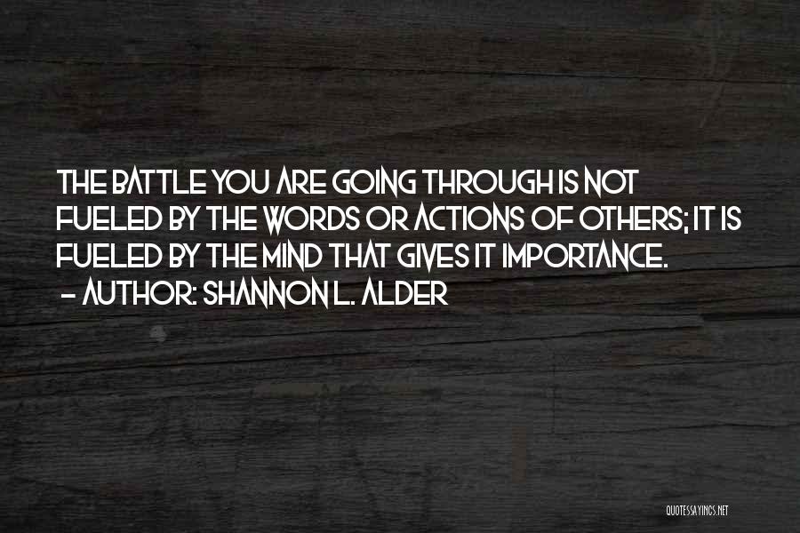 Shannon L. Alder Quotes: The Battle You Are Going Through Is Not Fueled By The Words Or Actions Of Others; It Is Fueled By