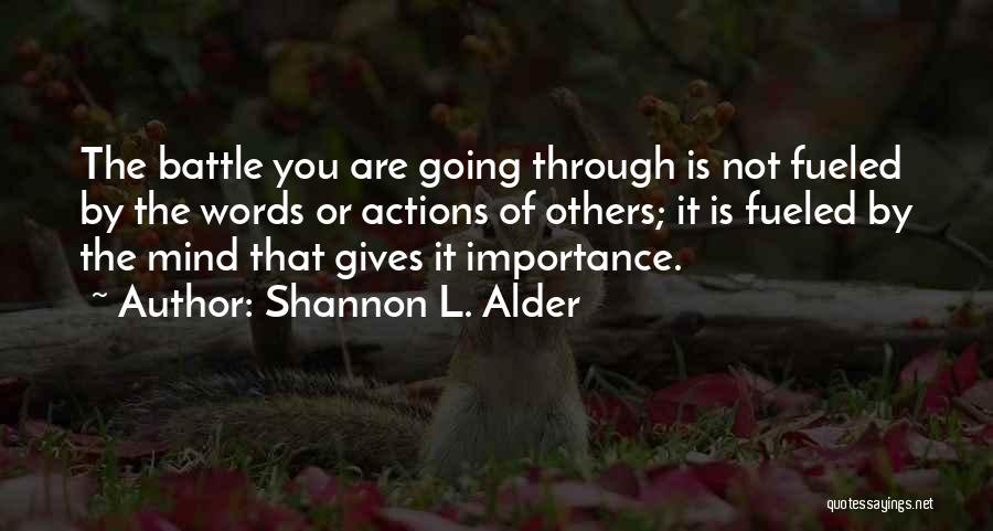 Shannon L. Alder Quotes: The Battle You Are Going Through Is Not Fueled By The Words Or Actions Of Others; It Is Fueled By