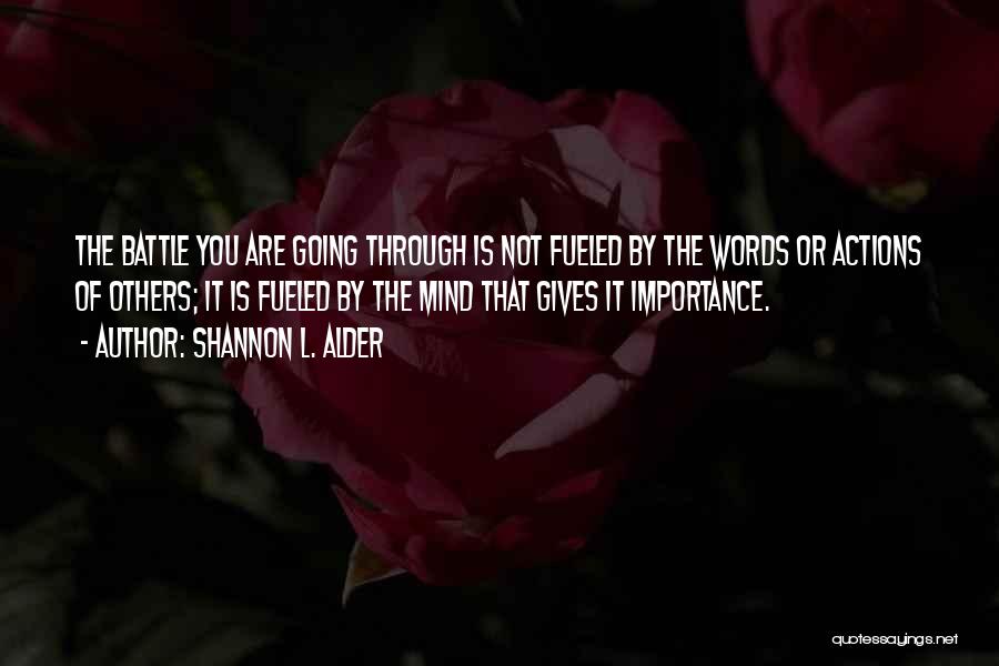 Shannon L. Alder Quotes: The Battle You Are Going Through Is Not Fueled By The Words Or Actions Of Others; It Is Fueled By