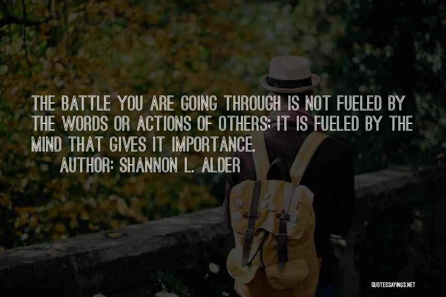 Shannon L. Alder Quotes: The Battle You Are Going Through Is Not Fueled By The Words Or Actions Of Others; It Is Fueled By