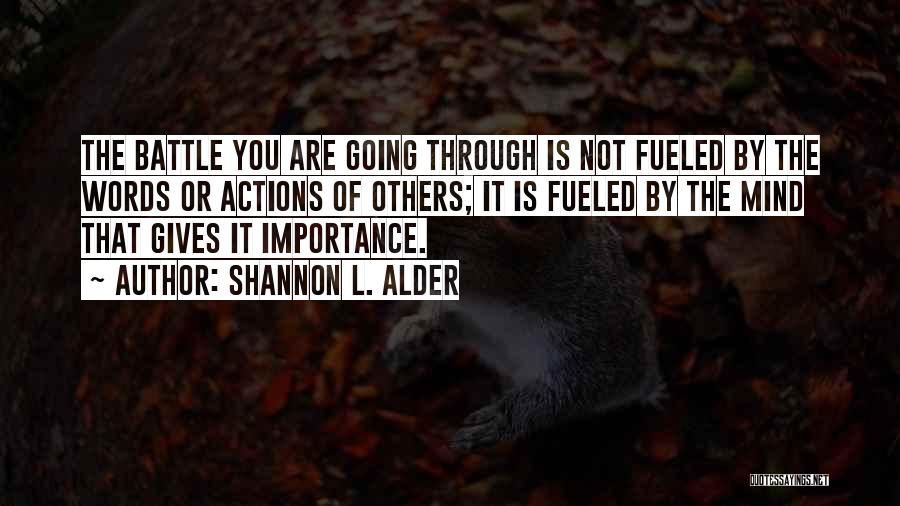 Shannon L. Alder Quotes: The Battle You Are Going Through Is Not Fueled By The Words Or Actions Of Others; It Is Fueled By