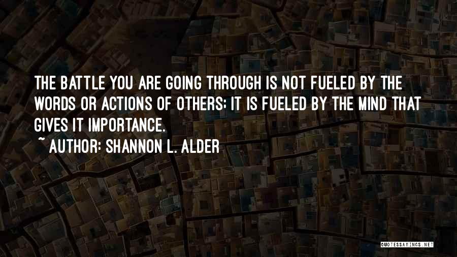 Shannon L. Alder Quotes: The Battle You Are Going Through Is Not Fueled By The Words Or Actions Of Others; It Is Fueled By