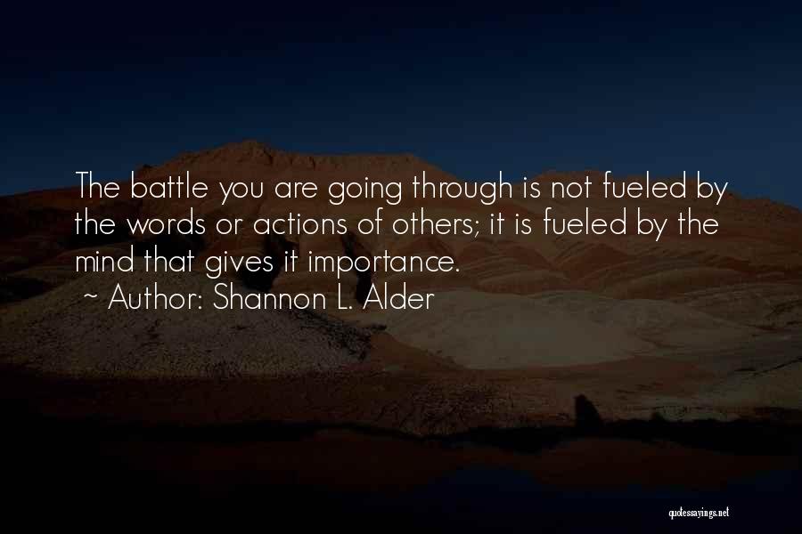 Shannon L. Alder Quotes: The Battle You Are Going Through Is Not Fueled By The Words Or Actions Of Others; It Is Fueled By