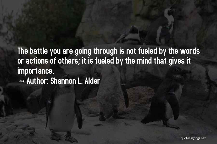 Shannon L. Alder Quotes: The Battle You Are Going Through Is Not Fueled By The Words Or Actions Of Others; It Is Fueled By