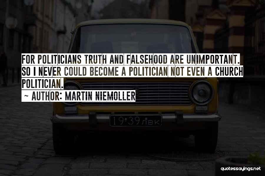 Martin Niemoller Quotes: For Politicians Truth And Falsehood Are Unimportant. So I Never Could Become A Politician Not Even A Church Politician.